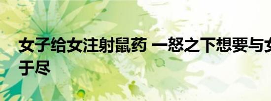 女子给女注射鼠药 一怒之下想要与女儿同归于尽