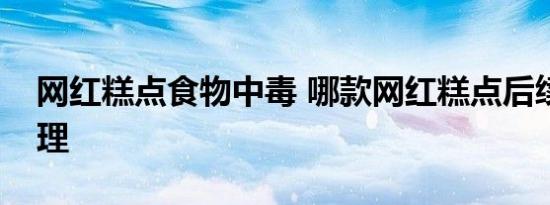 网红糕点食物中毒 哪款网红糕点后续怎么处理