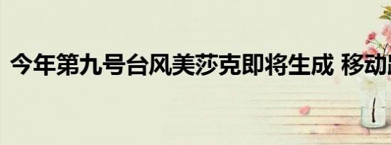 今年第九号台风美莎克即将生成 移动路径是