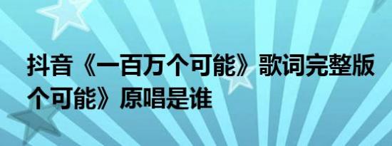 抖音《一百万个可能》歌词完整版 《一百万个可能》原唱是谁