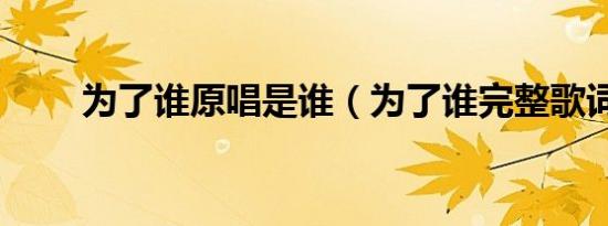 为了谁原唱是谁（为了谁完整歌词）