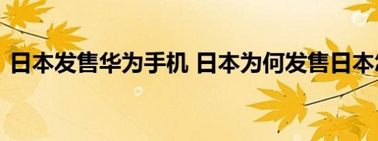 日本发售华为手机 日本为何发售日本怎么说