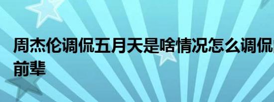 周杰伦调侃五月天是啥情况怎么调侃的喊对方前辈