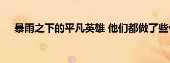 暴雨之下的平凡英雄 他们都做了些什么