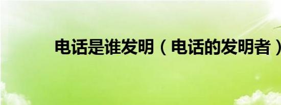电话是谁发明（电话的发明者）