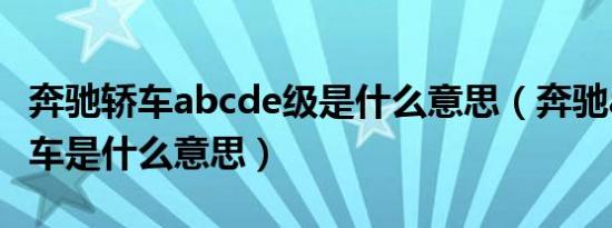 奔驰轿车abcde级是什么意思（奔驰abcde级车是什么意思）