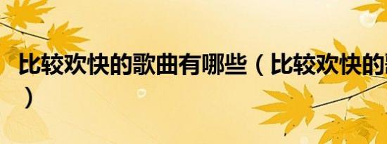 比较欢快的歌曲有哪些（比较欢快的歌曲推荐）