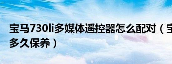 宝马730li多媒体遥控器怎么配对（宝马730li多久保养）