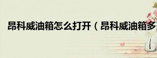 昂科威油箱怎么打开（昂科威油箱多少升）