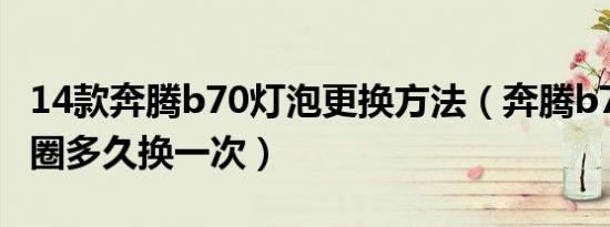 14款奔腾b70灯泡更换方法（奔腾b70点火线圈多久换一次）