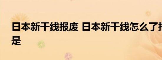 日本新干线报废 日本新干线怎么了报废原因是