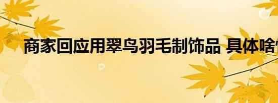 商家回应用翠鸟羽毛制饰品 具体啥情况
