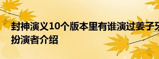 封神演义10个版本里有谁演过姜子牙姜子牙扮演者介绍