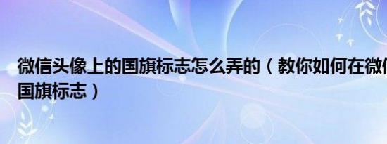 微信头像上的国旗标志怎么弄的（教你如何在微信头像加上国旗标志）