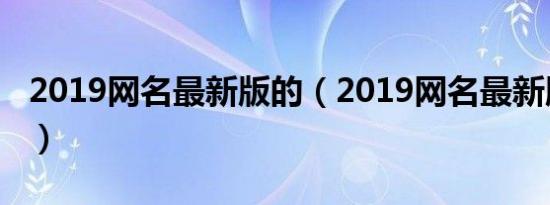 2019网名最新版的（2019网名最新版的推荐）