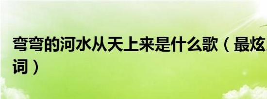 弯弯的河水从天上来是什么歌（最炫民族风歌词）