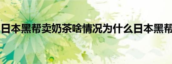 日本黑帮卖奶茶啥情况为什么日本黑帮卖奶茶