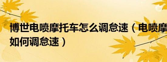 博世电喷摩托车怎么调怠速（电喷摩托车ecu如何调怠速）