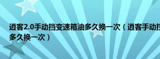 逍客2.0手动挡变速箱油多久换一次（逍客手动挡变速箱油多久换一次）