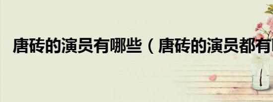 唐砖的演员有哪些（唐砖的演员都有哪些）