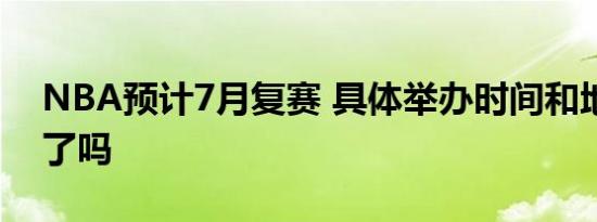 NBA预计7月复赛 具体举办时间和地点确定了吗