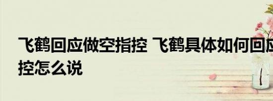飞鹤回应做空指控 飞鹤具体如何回应做空指控怎么说