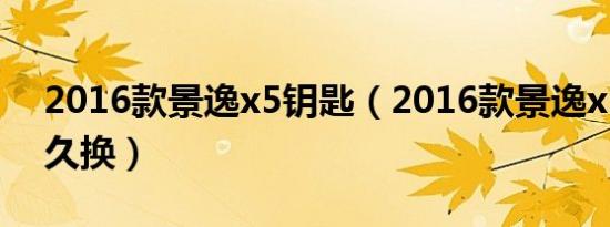 2016款景逸x5钥匙（2016款景逸x5钥匙多久换）