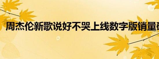 周杰伦新歌说好不哭上线数字版销量破千万