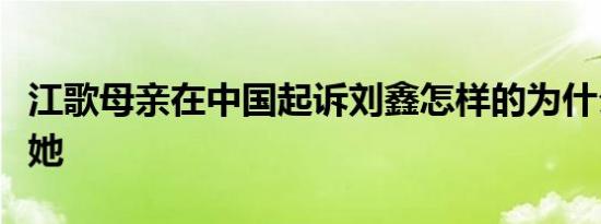 江歌母亲在中国起诉刘鑫怎样的为什么要起诉她
