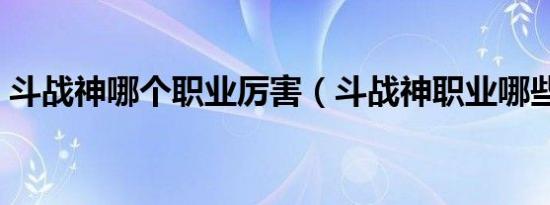 斗战神哪个职业厉害（斗战神职业哪些厉害）