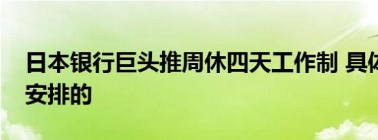日本银行巨头推周休四天工作制 具体是怎么安排的