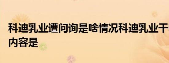科迪乳业遭问询是啥情况科迪乳业干啥了问询内容是