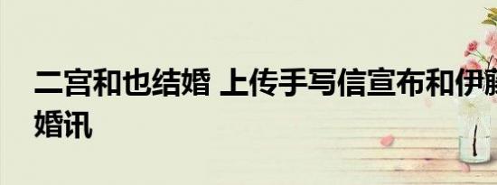 二宫和也结婚 上传手写信宣布和伊藤绫子的婚讯