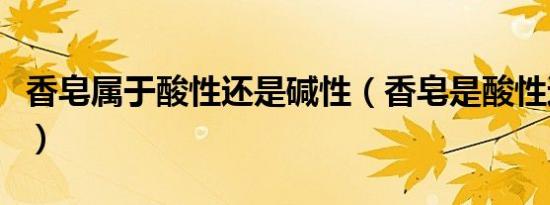 香皂属于酸性还是碱性（香皂是酸性还是碱性）