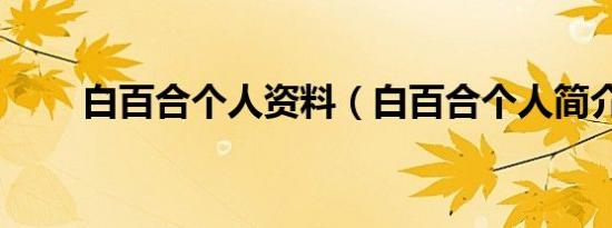 白百合个人资料（白百合个人简介）