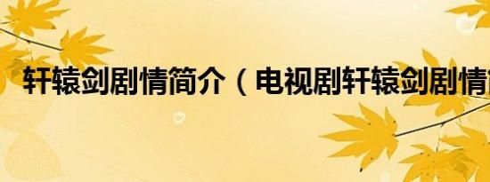 轩辕剑剧情简介（电视剧轩辕剑剧情简介）