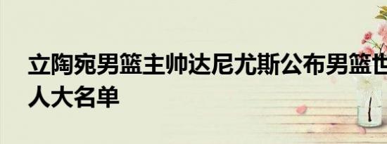 立陶宛男篮主帅达尼尤斯公布男篮世界杯12人大名单
