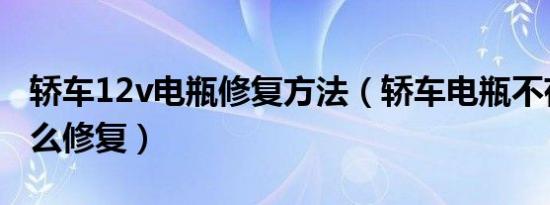 轿车12v电瓶修复方法（轿车电瓶不存电了怎么修复）