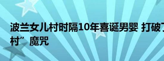 波兰女儿村时隔10年喜诞男婴 打破了“女儿村”魔咒