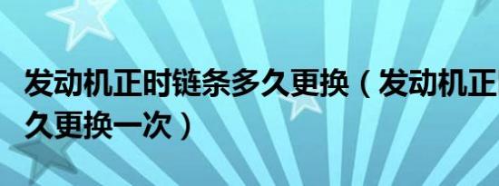 发动机正时链条多久更换（发动机正时链条多久更换一次）