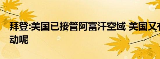 拜登:美国已接管阿富汗空域 美国又有什么行动呢