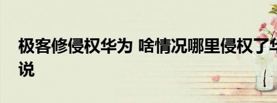 极客修侵权华为 啥情况哪里侵权了华为怎么说