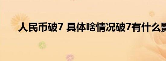 人民币破7 具体啥情况破7有什么影响