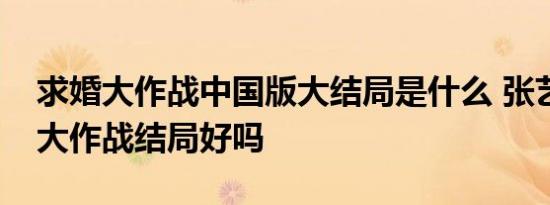 求婚大作战中国版大结局是什么 张艺兴求婚大作战结局好吗