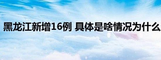 黑龙江新增16例 具体是啥情况为什么这么多
