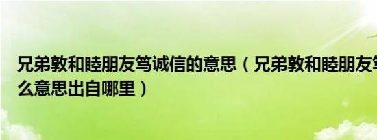 兄弟敦和睦朋友笃诚信的意思（兄弟敦和睦朋友笃诚信是什么意思出自哪里）