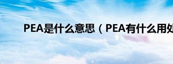 PEA是什么意思（PEA有什么用处）