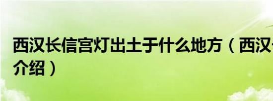 西汉长信宫灯出土于什么地方（西汉长信宫灯介绍）