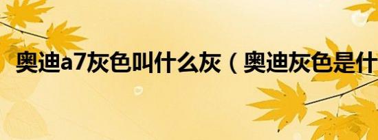 奥迪a7灰色叫什么灰（奥迪灰色是什么灰）