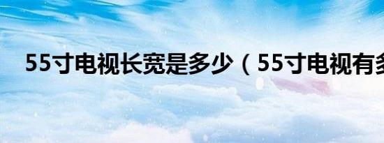 55寸电视长宽是多少（55寸电视有多大）